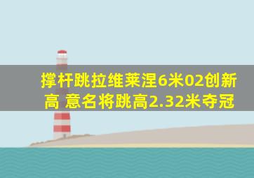 撑杆跳拉维莱涅6米02创新高 意名将跳高2.32米夺冠